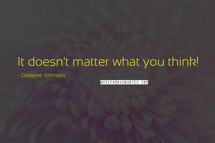 Dwayne Johnson Quotes: It doesn't matter what you think!