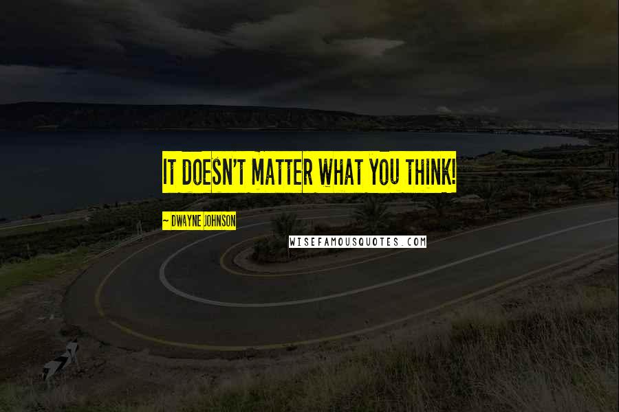 Dwayne Johnson Quotes: It doesn't matter what you think!