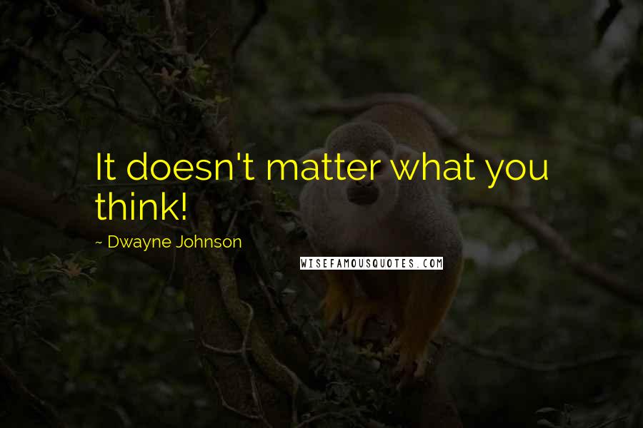 Dwayne Johnson Quotes: It doesn't matter what you think!