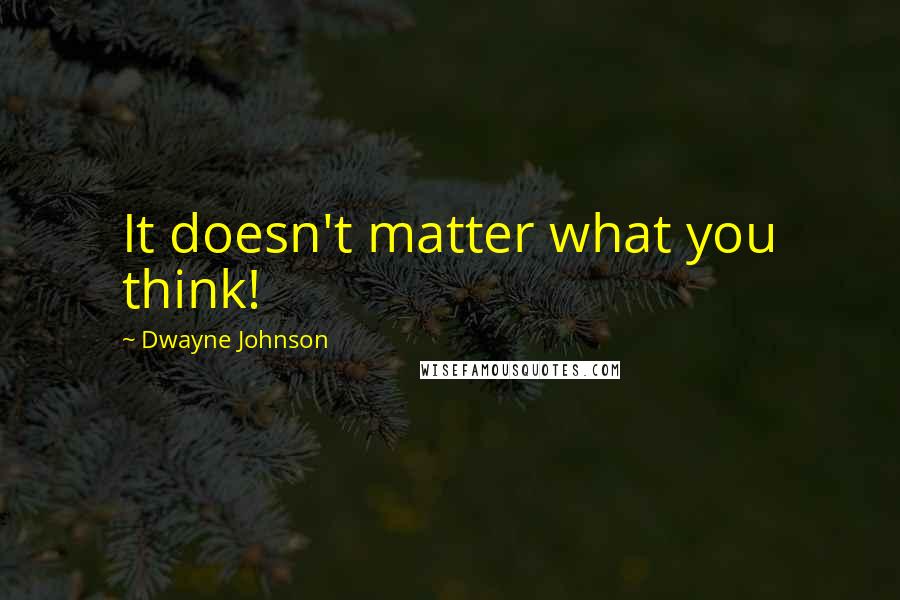 Dwayne Johnson Quotes: It doesn't matter what you think!