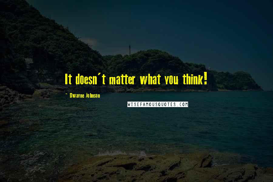 Dwayne Johnson Quotes: It doesn't matter what you think!
