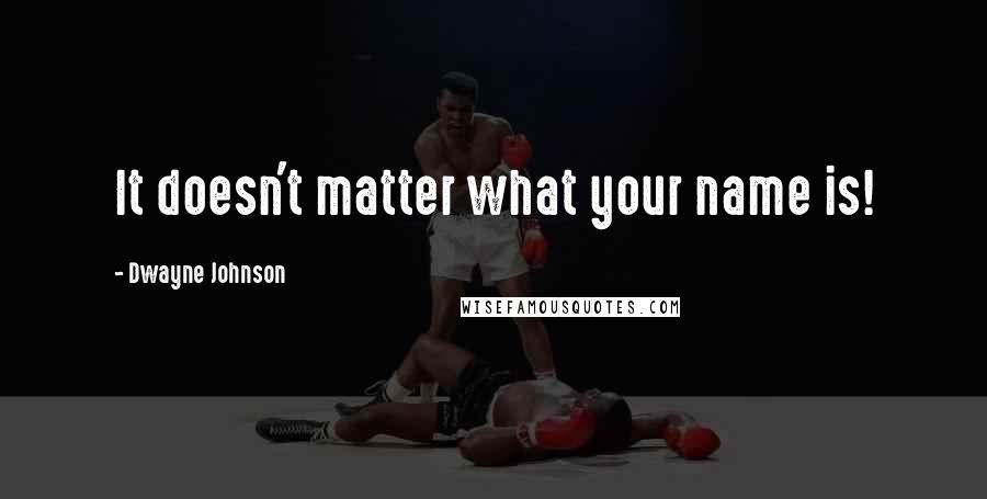Dwayne Johnson Quotes: It doesn't matter what your name is!