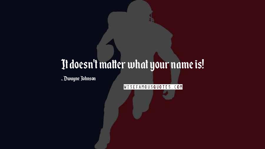 Dwayne Johnson Quotes: It doesn't matter what your name is!