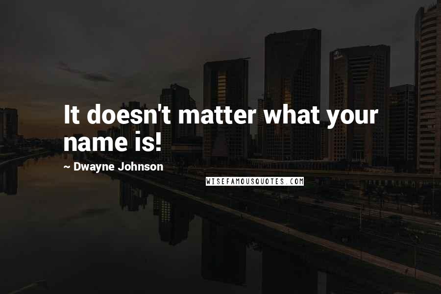 Dwayne Johnson Quotes: It doesn't matter what your name is!