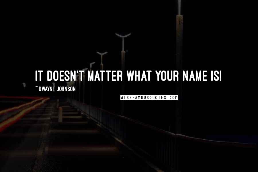 Dwayne Johnson Quotes: It doesn't matter what your name is!