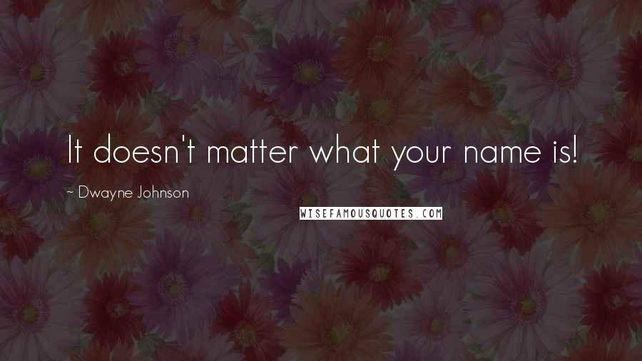 Dwayne Johnson Quotes: It doesn't matter what your name is!