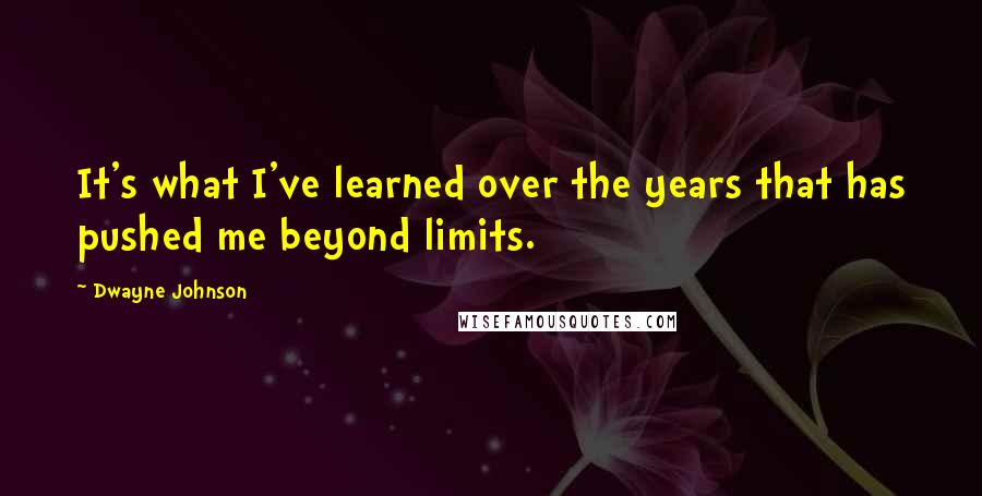Dwayne Johnson Quotes: It's what I've learned over the years that has pushed me beyond limits.