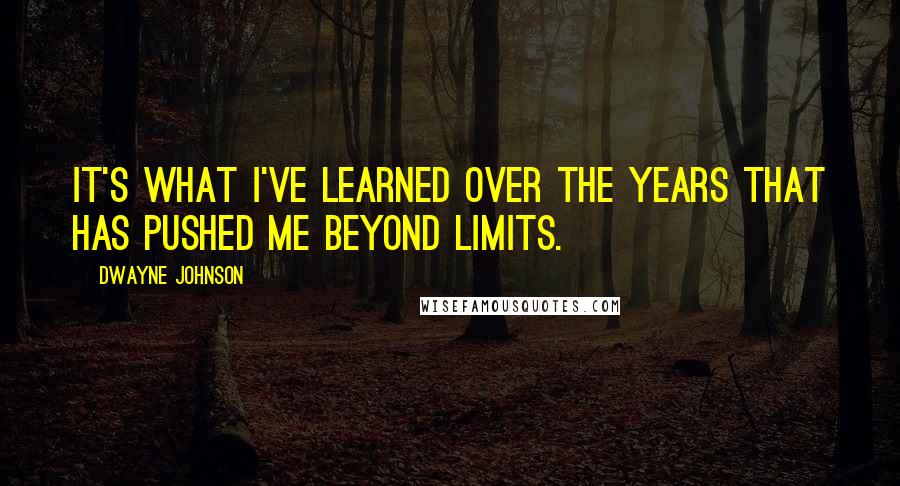 Dwayne Johnson Quotes: It's what I've learned over the years that has pushed me beyond limits.