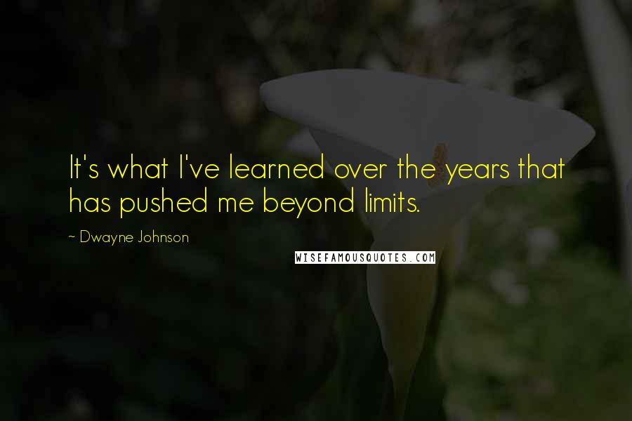 Dwayne Johnson Quotes: It's what I've learned over the years that has pushed me beyond limits.