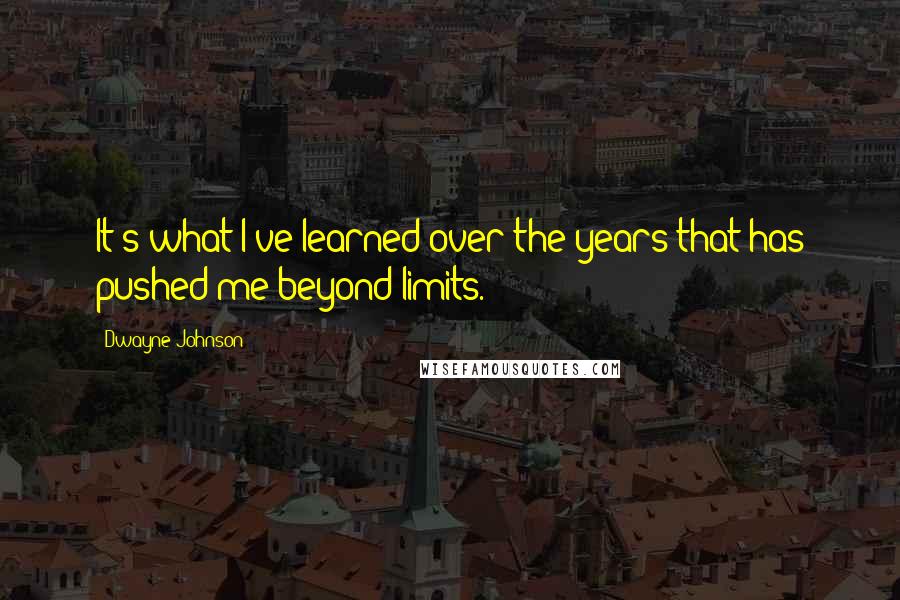 Dwayne Johnson Quotes: It's what I've learned over the years that has pushed me beyond limits.