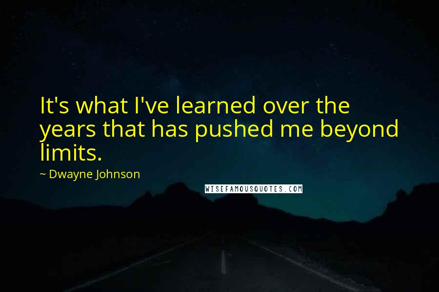 Dwayne Johnson Quotes: It's what I've learned over the years that has pushed me beyond limits.