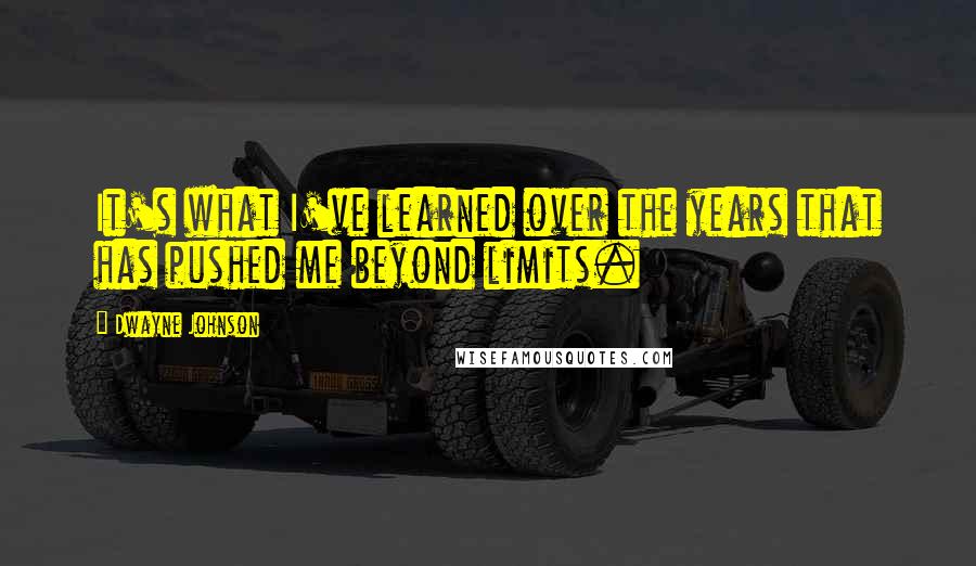 Dwayne Johnson Quotes: It's what I've learned over the years that has pushed me beyond limits.