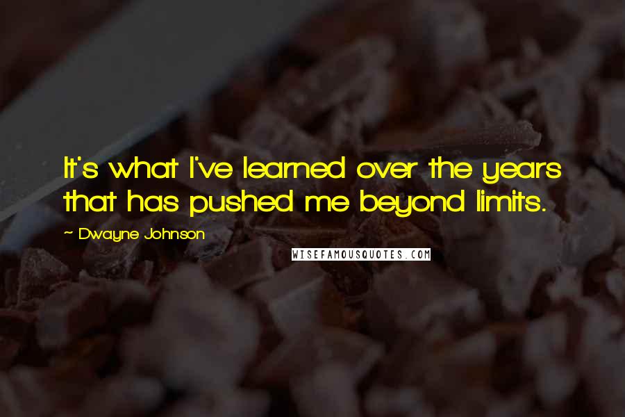 Dwayne Johnson Quotes: It's what I've learned over the years that has pushed me beyond limits.