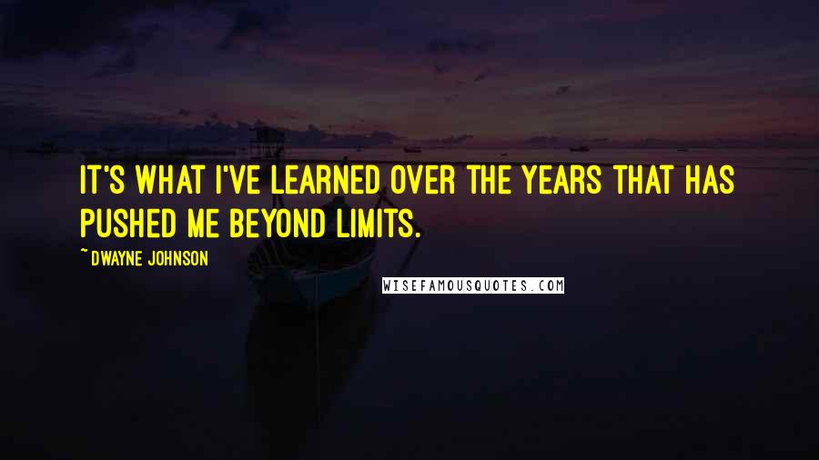 Dwayne Johnson Quotes: It's what I've learned over the years that has pushed me beyond limits.