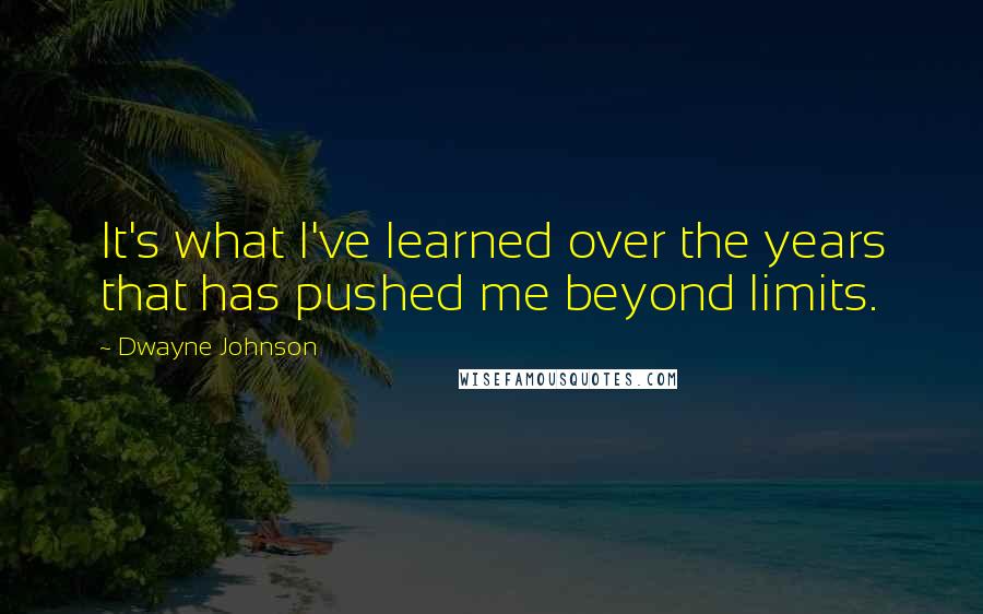 Dwayne Johnson Quotes: It's what I've learned over the years that has pushed me beyond limits.