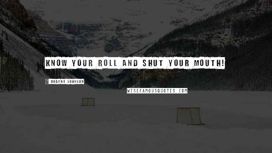 Dwayne Johnson Quotes: Know your roll and shut your mouth!