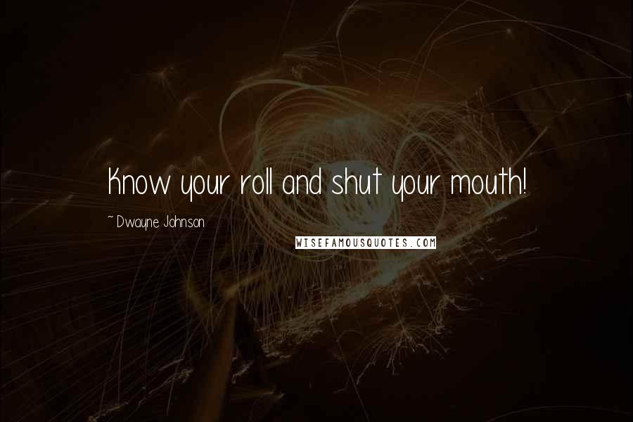 Dwayne Johnson Quotes: Know your roll and shut your mouth!