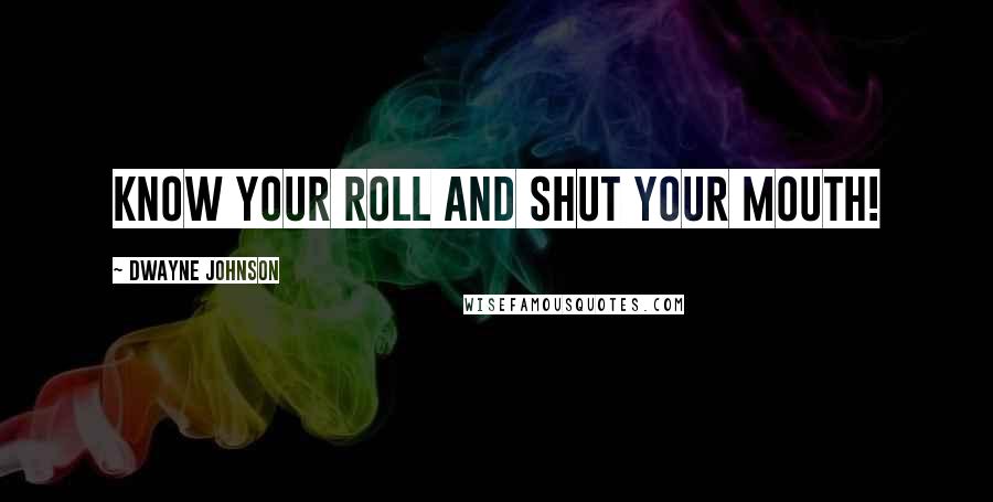 Dwayne Johnson Quotes: Know your roll and shut your mouth!