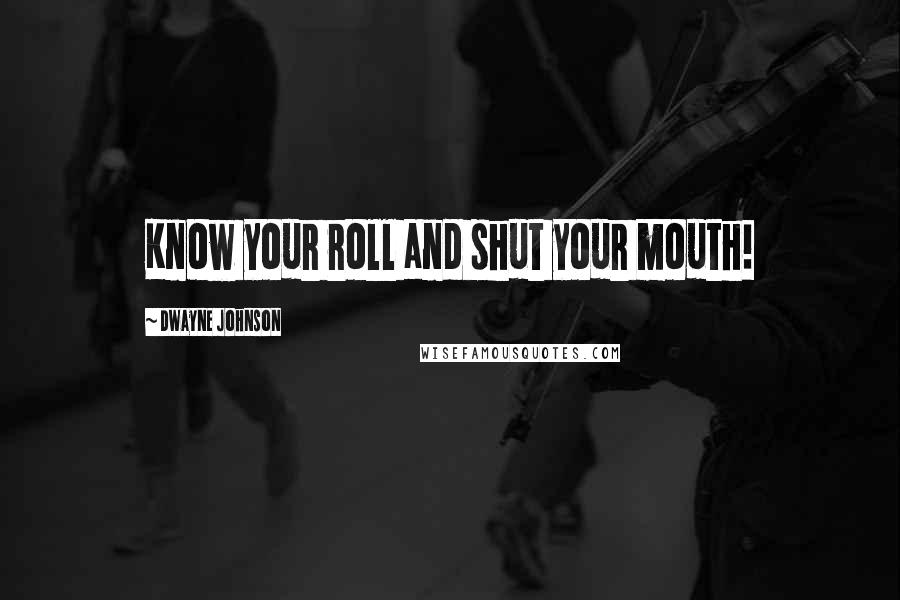 Dwayne Johnson Quotes: Know your roll and shut your mouth!