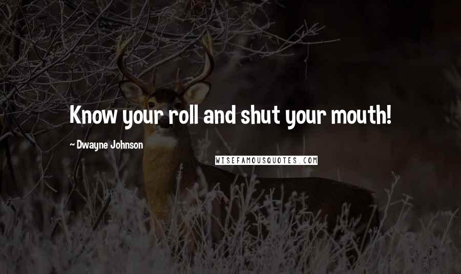 Dwayne Johnson Quotes: Know your roll and shut your mouth!