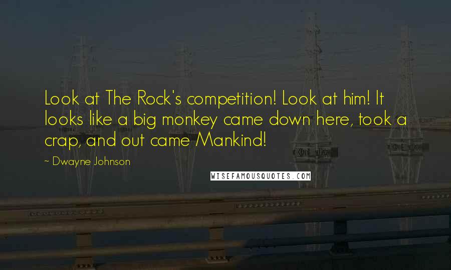 Dwayne Johnson Quotes: Look at The Rock's competition! Look at him! It looks like a big monkey came down here, took a crap, and out came Mankind!