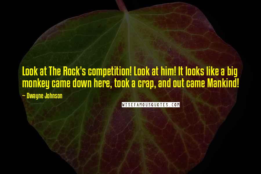 Dwayne Johnson Quotes: Look at The Rock's competition! Look at him! It looks like a big monkey came down here, took a crap, and out came Mankind!