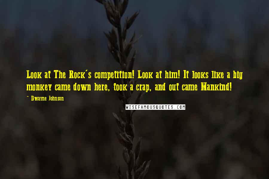 Dwayne Johnson Quotes: Look at The Rock's competition! Look at him! It looks like a big monkey came down here, took a crap, and out came Mankind!