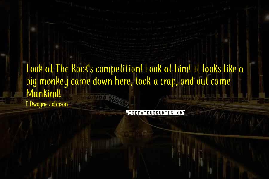 Dwayne Johnson Quotes: Look at The Rock's competition! Look at him! It looks like a big monkey came down here, took a crap, and out came Mankind!