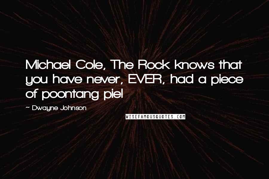 Dwayne Johnson Quotes: Michael Cole, The Rock knows that you have never, EVER, had a piece of poontang pie!