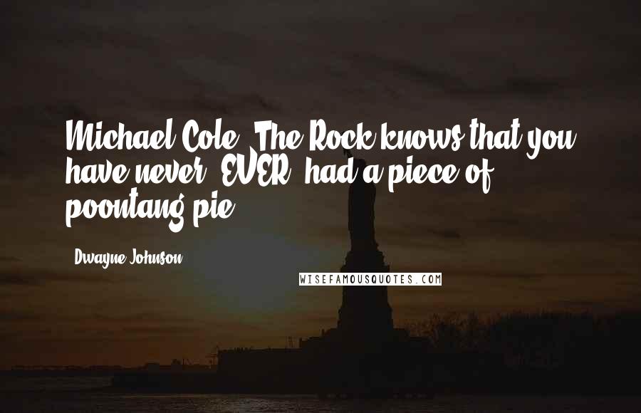 Dwayne Johnson Quotes: Michael Cole, The Rock knows that you have never, EVER, had a piece of poontang pie!