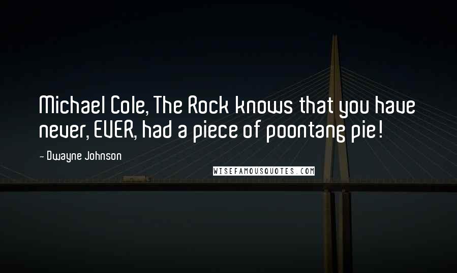 Dwayne Johnson Quotes: Michael Cole, The Rock knows that you have never, EVER, had a piece of poontang pie!