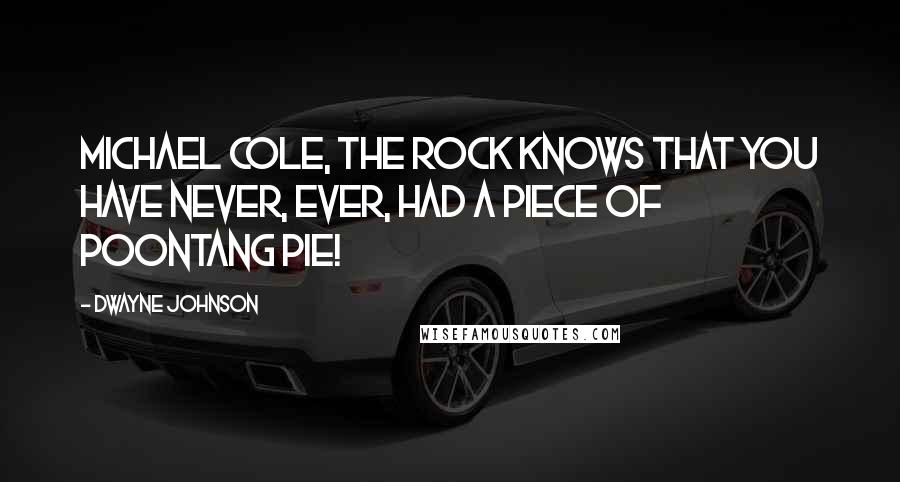 Dwayne Johnson Quotes: Michael Cole, The Rock knows that you have never, EVER, had a piece of poontang pie!