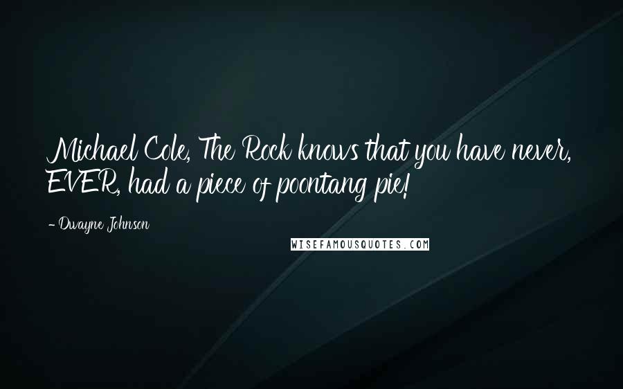 Dwayne Johnson Quotes: Michael Cole, The Rock knows that you have never, EVER, had a piece of poontang pie!