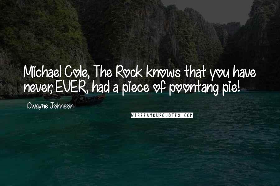 Dwayne Johnson Quotes: Michael Cole, The Rock knows that you have never, EVER, had a piece of poontang pie!