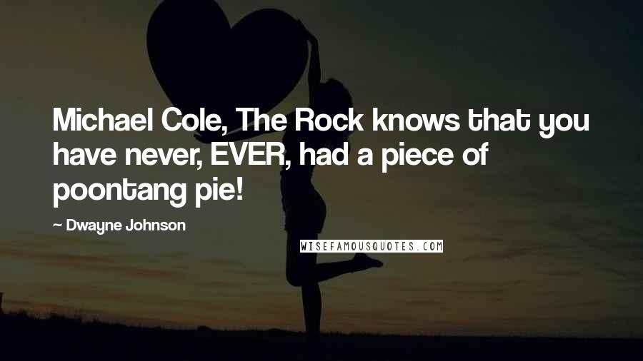 Dwayne Johnson Quotes: Michael Cole, The Rock knows that you have never, EVER, had a piece of poontang pie!