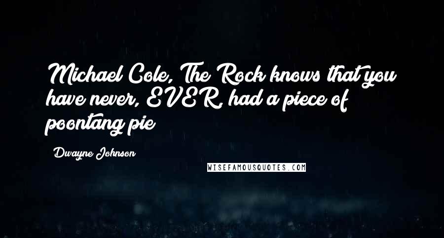 Dwayne Johnson Quotes: Michael Cole, The Rock knows that you have never, EVER, had a piece of poontang pie!