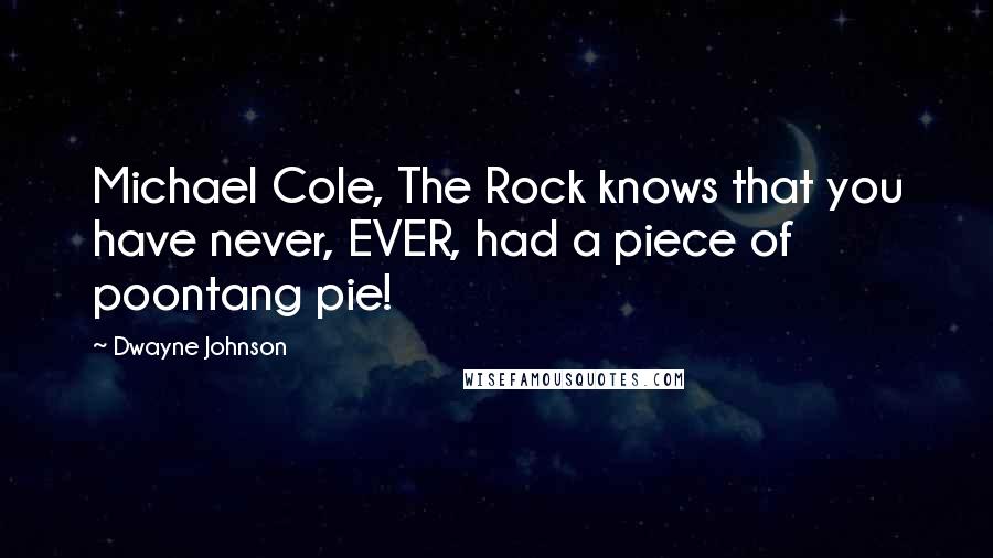 Dwayne Johnson Quotes: Michael Cole, The Rock knows that you have never, EVER, had a piece of poontang pie!