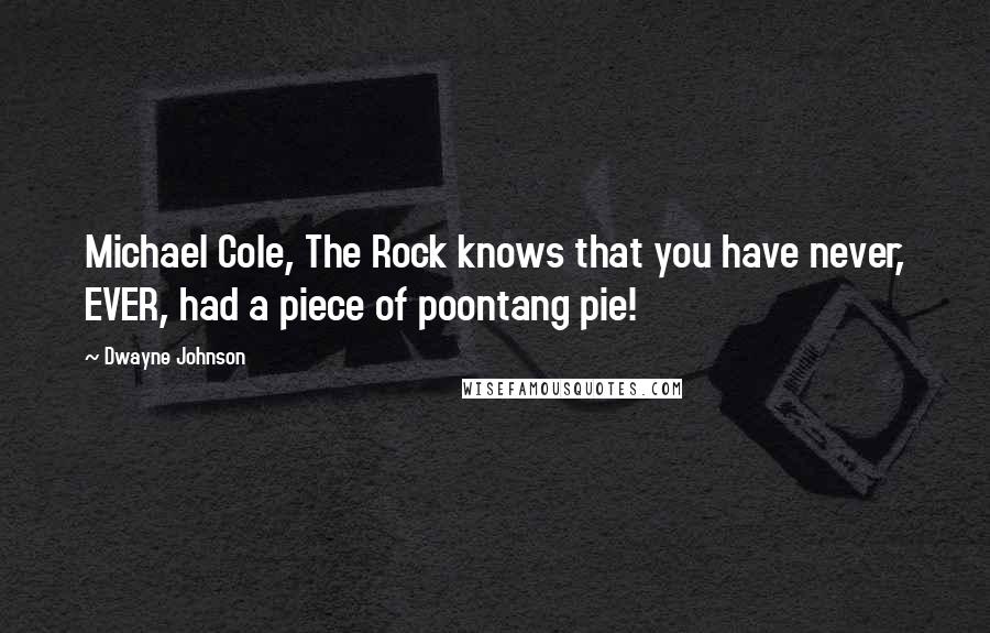 Dwayne Johnson Quotes: Michael Cole, The Rock knows that you have never, EVER, had a piece of poontang pie!