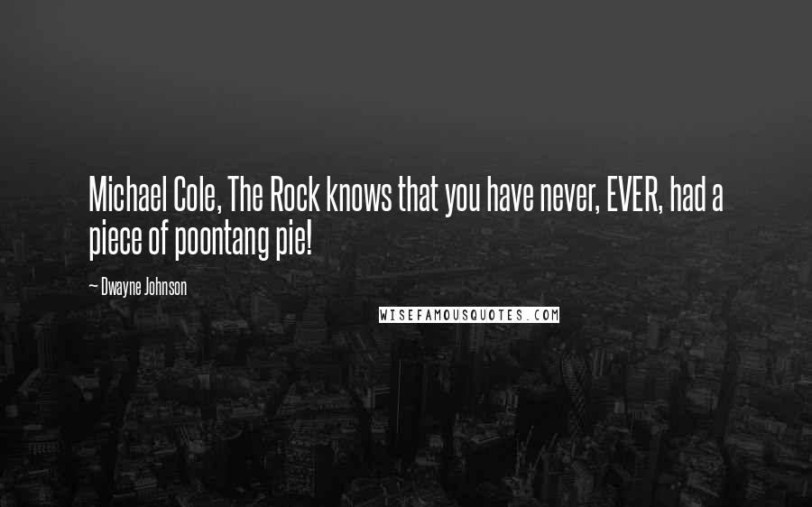 Dwayne Johnson Quotes: Michael Cole, The Rock knows that you have never, EVER, had a piece of poontang pie!