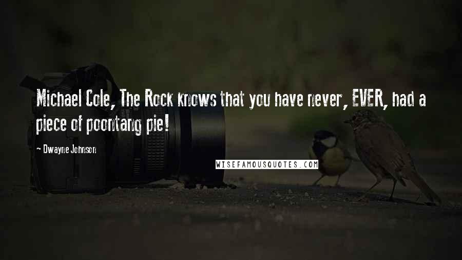 Dwayne Johnson Quotes: Michael Cole, The Rock knows that you have never, EVER, had a piece of poontang pie!