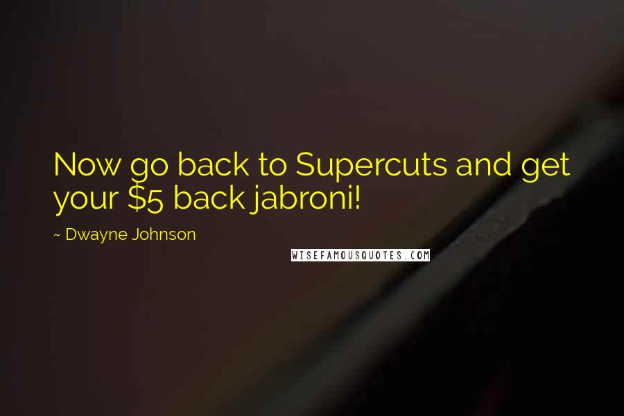 Dwayne Johnson Quotes: Now go back to Supercuts and get your $5 back jabroni!