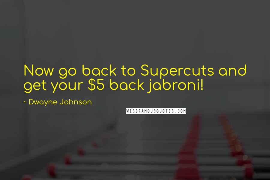 Dwayne Johnson Quotes: Now go back to Supercuts and get your $5 back jabroni!