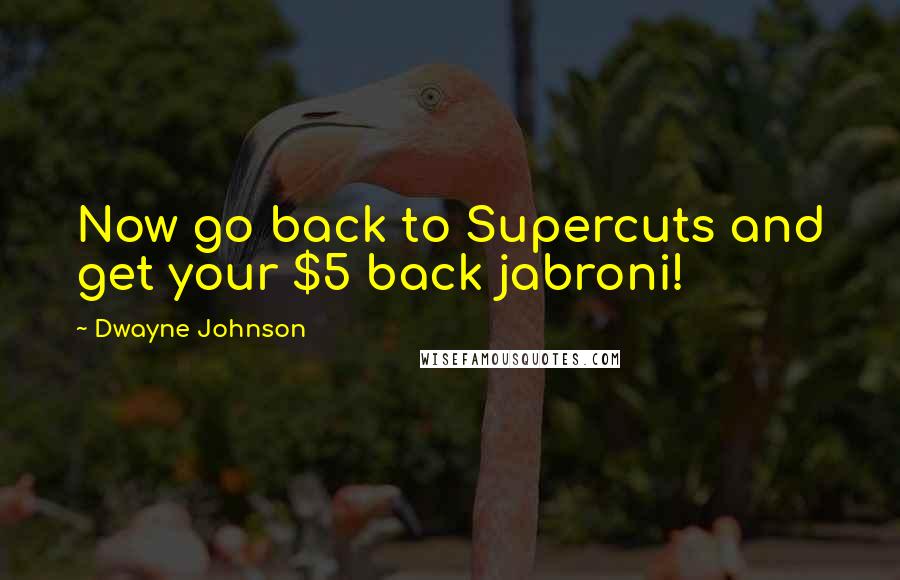 Dwayne Johnson Quotes: Now go back to Supercuts and get your $5 back jabroni!