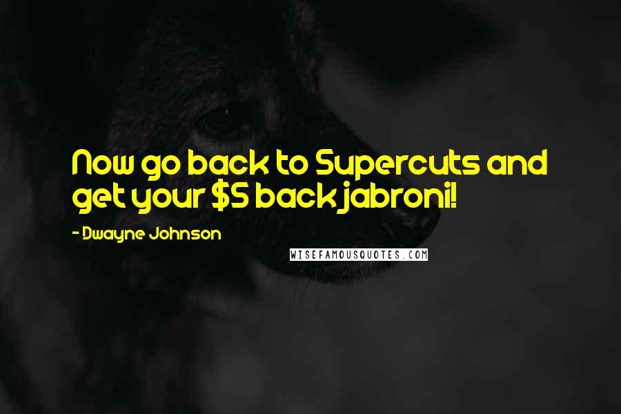 Dwayne Johnson Quotes: Now go back to Supercuts and get your $5 back jabroni!