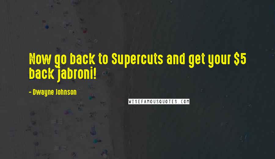 Dwayne Johnson Quotes: Now go back to Supercuts and get your $5 back jabroni!