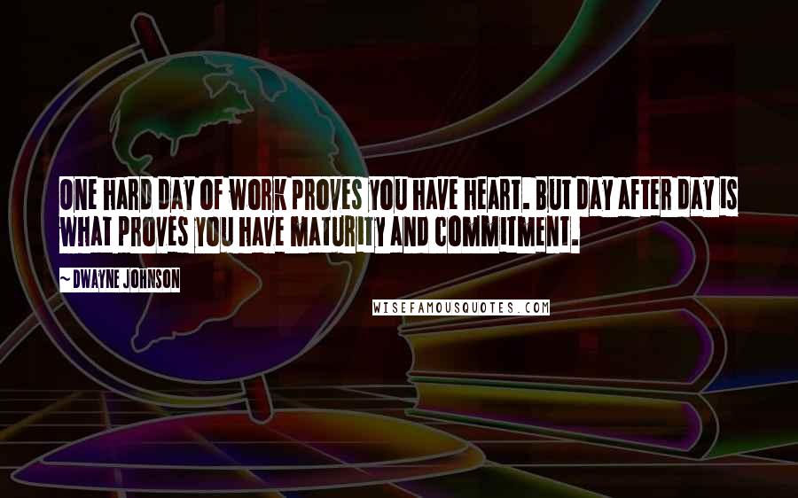 Dwayne Johnson Quotes: One hard day of work proves you have heart. But day after day is what proves you have maturity and commitment.