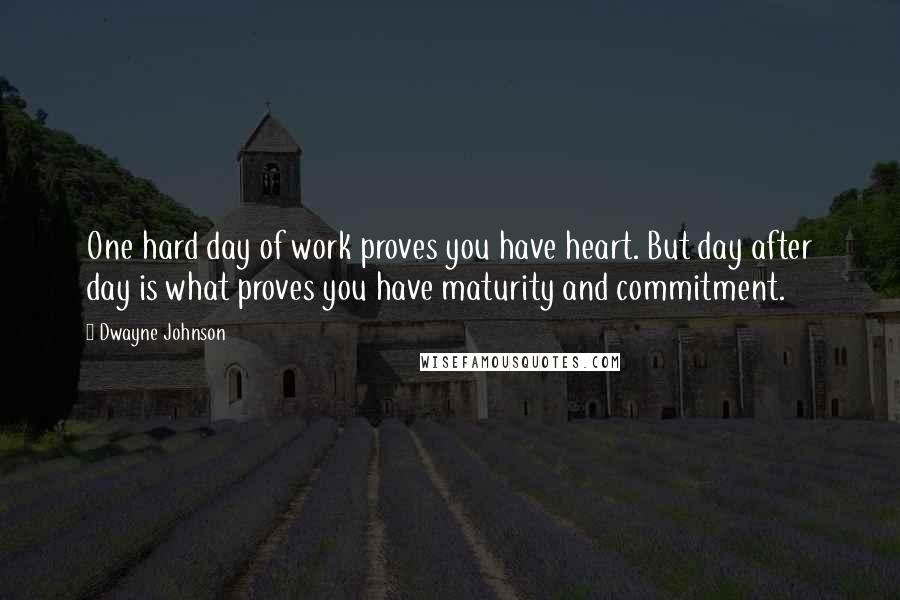 Dwayne Johnson Quotes: One hard day of work proves you have heart. But day after day is what proves you have maturity and commitment.