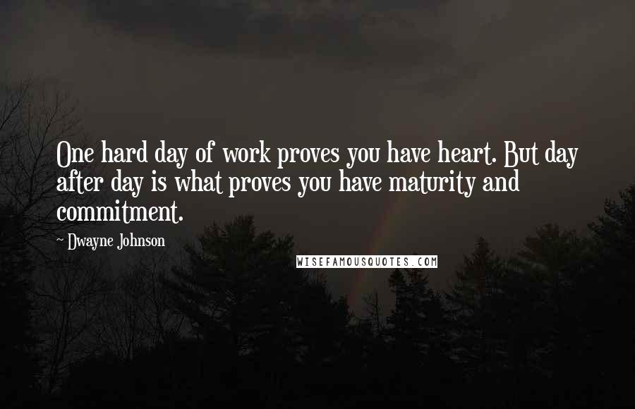 Dwayne Johnson Quotes: One hard day of work proves you have heart. But day after day is what proves you have maturity and commitment.