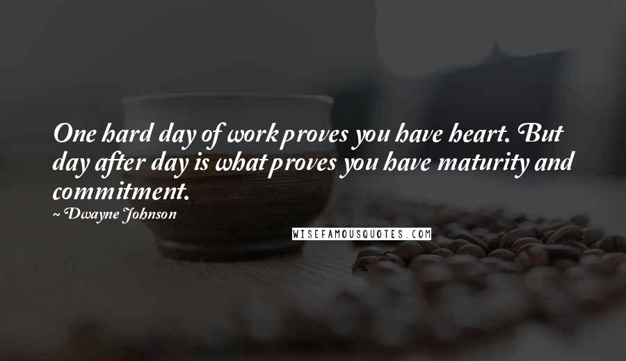 Dwayne Johnson Quotes: One hard day of work proves you have heart. But day after day is what proves you have maturity and commitment.