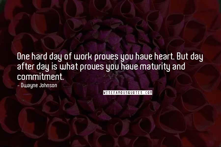 Dwayne Johnson Quotes: One hard day of work proves you have heart. But day after day is what proves you have maturity and commitment.